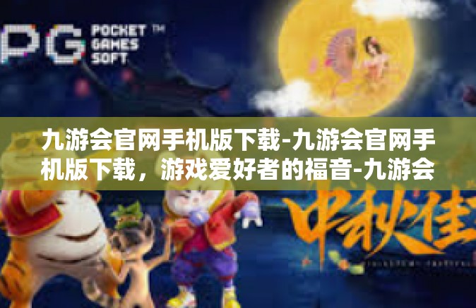 九游会官网手机版下载-九游会官网手机版下载，游戏爱好者的福音-九游会官网手机版下载