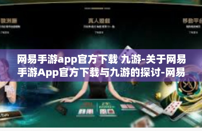 网易手游app官方下载 九游-关于网易手游App官方下载与九游的探讨-网易手游app官方下载 九游
