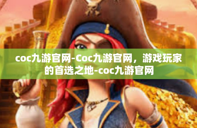 coc九游官网-Coc九游官网，游戏玩家的首选之地-coc九游官网