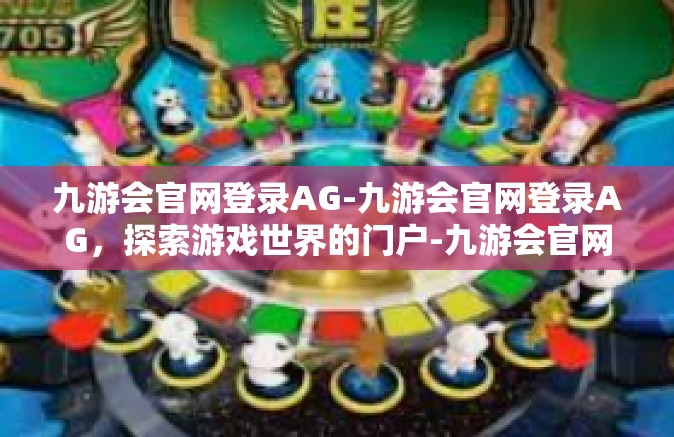 九游会官网登录AG-九游会官网登录AG，探索游戏世界的门户-九游会官网登录AG