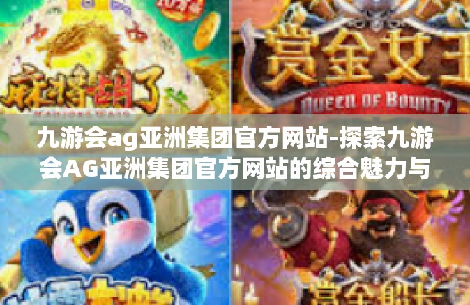 九游会ag亚洲集团官方网站-探索九游会AG亚洲集团官方网站的综合魅力与多元化体验-九游会ag亚洲集团官方网站