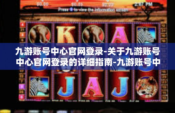 九游账号中心官网登录-关于九游账号中心官网登录的详细指南-九游账号中心官网登录