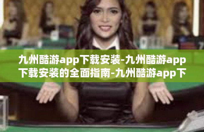九州酷游app下载安装-九州酷游app下载安装的全面指南-九州酷游app下载安装