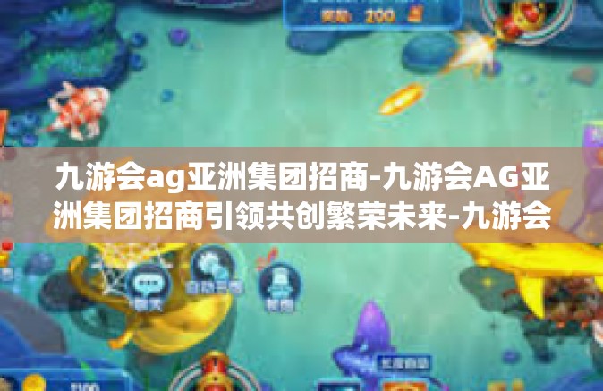 九游会ag亚洲集团招商-九游会AG亚洲集团招商引领共创繁荣未来-九游会ag亚洲集团招商