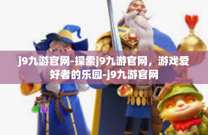 j9九游官网-探索j9九游官网，游戏爱好者的乐园-j9九游官网