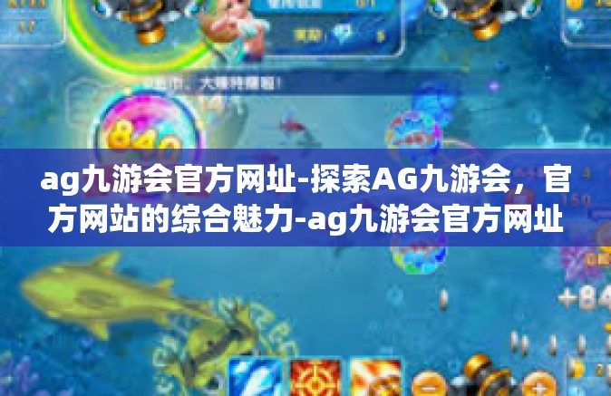 ag九游会官方网址-探索AG九游会，官方网站的综合魅力-ag九游会官方网址