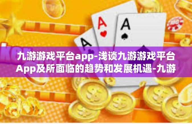九游游戏平台app-浅谈九游游戏平台App及所面临的趋势和发展机遇-九游游戏平台app
