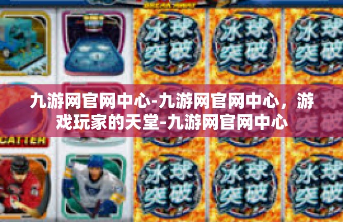 九游网官网中心-九游网官网中心，游戏玩家的天堂-九游网官网中心