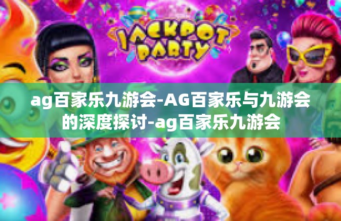 ag百家乐九游会-AG百家乐与九游会的深度探讨-ag百家乐九游会