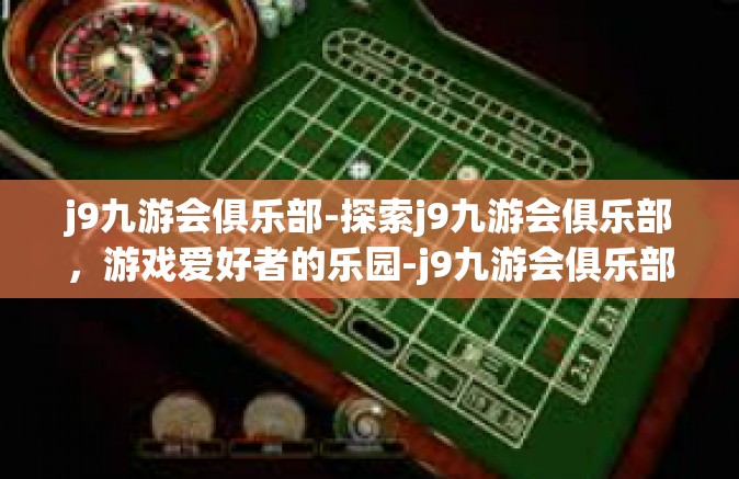 j9九游会俱乐部-探索j9九游会俱乐部，游戏爱好者的乐园-j9九游会俱乐部
