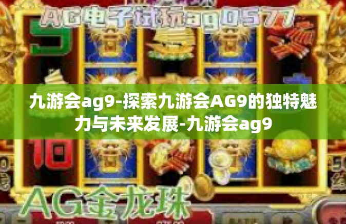 九游会ag9-探索九游会AG9的独特魅力与未来发展-九游会ag9