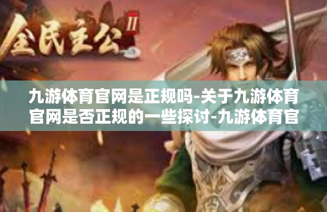 九游体育官网是正规吗-关于九游体育官网是否正规的一些探讨-九游体育官网是正规吗