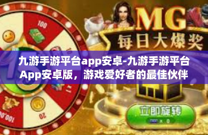 九游手游平台app安卓-九游手游平台App安卓版，游戏爱好者的最佳伙伴-九游手游平台app安卓