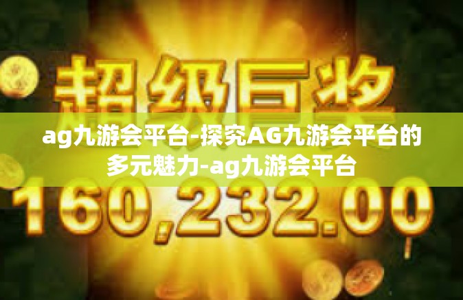 ag九游会平台-探究AG九游会平台的多元魅力-ag九游会平台
