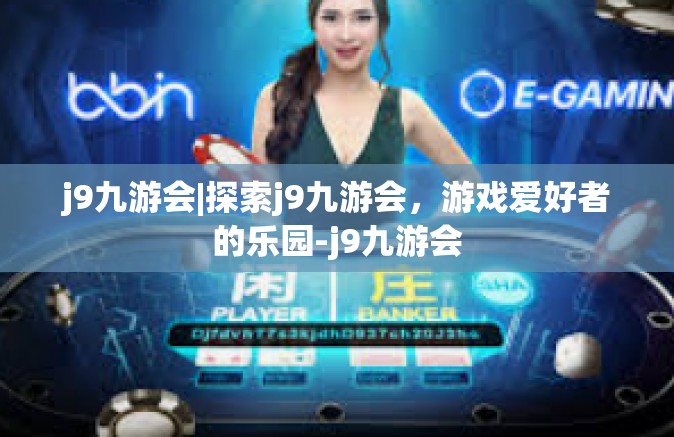 j9九游会|探索j9九游会，游戏爱好者的乐园-j9九游会