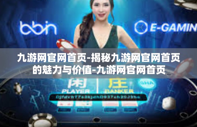 九游网官网首页-揭秘九游网官网首页的魅力与价值-九游网官网首页