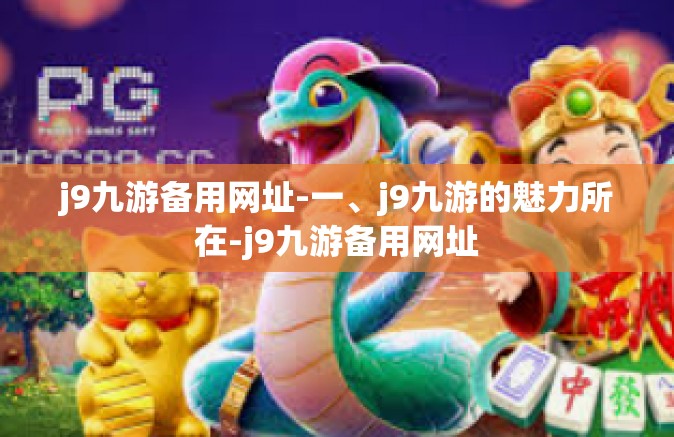 j9九游备用网址-一、j9九游的魅力所在-j9九游备用网址