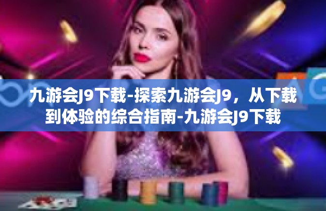 九游会J9下载-探索九游会J9，从下载到体验的综合指南-九游会J9下载