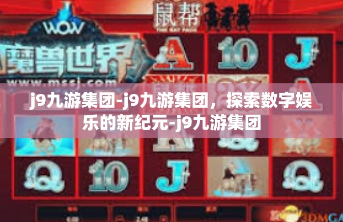 j9九游集团-j9九游集团，探索数字娱乐的新纪元-j9九游集团