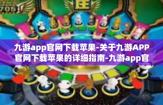 九游app官网下载苹果-关于九游APP官网下载苹果的详细指南-九游app官网下载苹果