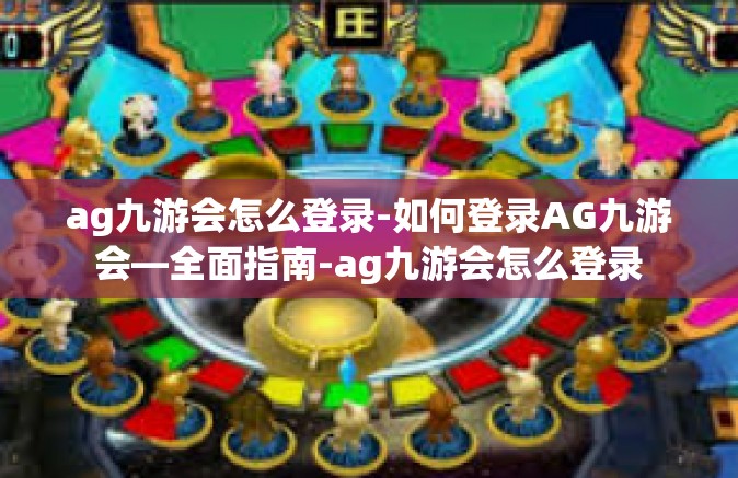 ag九游会怎么登录-如何登录AG九游会—全面指南-ag九游会怎么登录