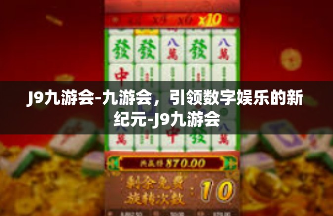 J9九游会-九游会，引领数字娱乐的新纪元-J9九游会