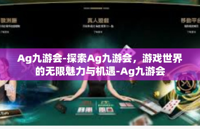 Ag九游会-探索Ag九游会，游戏世界的无限魅力与机遇-Ag九游会