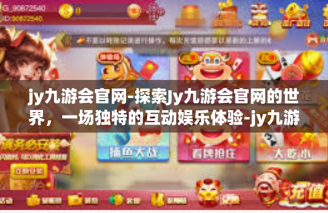 jy九游会官网-探索Jy九游会官网的世界，一场独特的互动娱乐体验-jy九游会官网