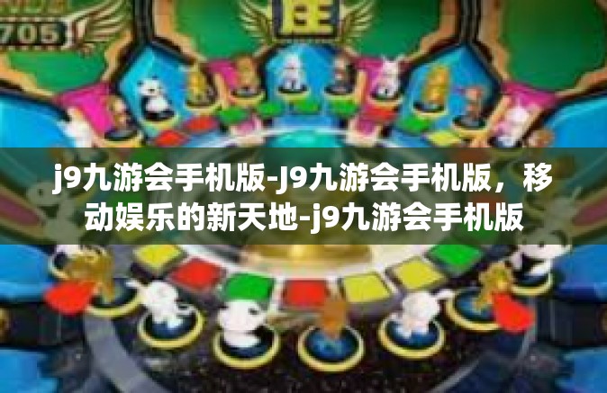 j9九游会手机版-J9九游会手机版，移动娱乐的新天地-j9九游会手机版