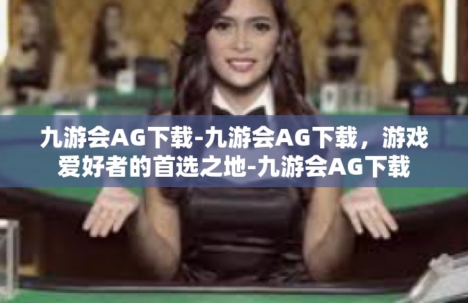 九游会AG下载-九游会AG下载，游戏爱好者的首选之地-九游会AG下载