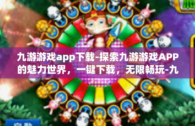 九游游戏app下载-探索九游游戏APP的魅力世界，一键下载，无限畅玩-九游游戏app下载