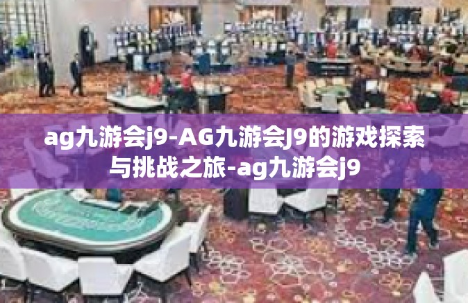 ag九游会j9-AG九游会J9的游戏探索与挑战之旅-ag九游会j9