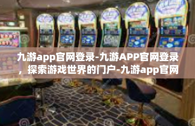 九游app官网登录-九游APP官网登录，探索游戏世界的门户-九游app官网登录