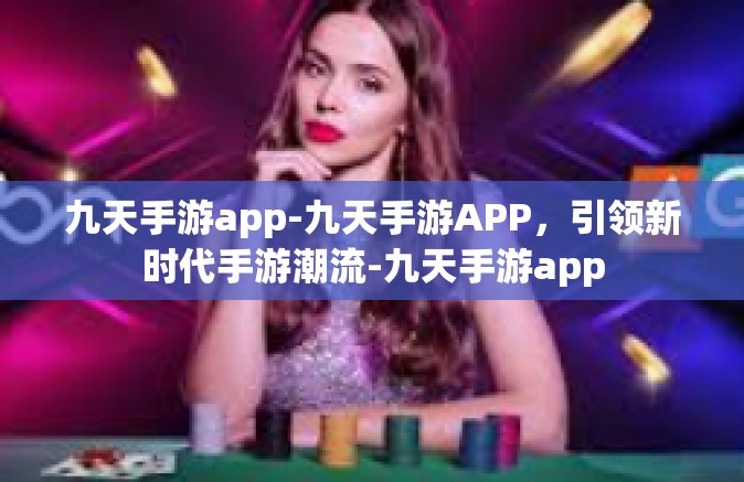 九天手游app-九天手游APP，引领新时代手游潮流-九天手游app