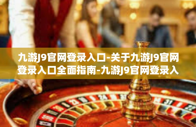 九游J9官网登录入口-关于九游J9官网登录入口全面指南-九游J9官网登录入口