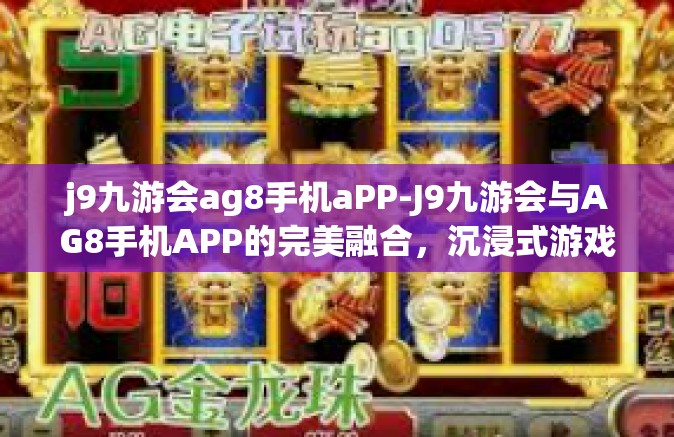 j9九游会ag8手机aPP-J9九游会与AG8手机APP的完美融合，沉浸式游戏体验新篇章-j9九游会ag8手机aPP