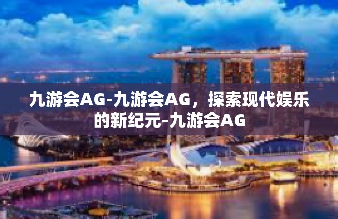 九游会AG-九游会AG，探索现代娱乐的新纪元-九游会AG
