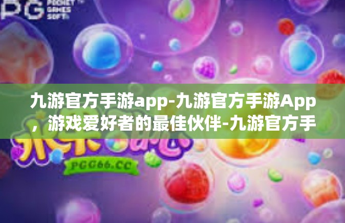 九游官方手游app-九游官方手游App，游戏爱好者的最佳伙伴-九游官方手游app