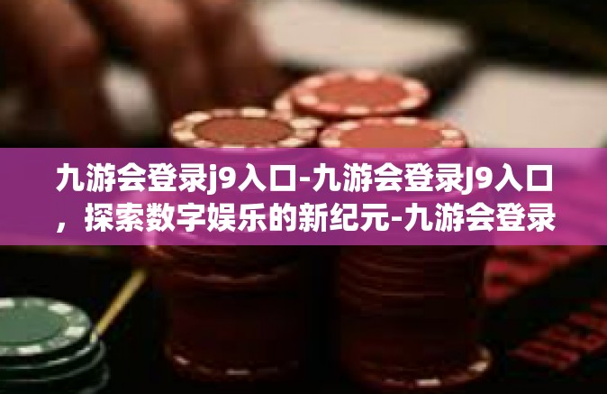 九游会登录j9入口-九游会登录J9入口，探索数字娱乐的新纪元-九游会登录j9入口