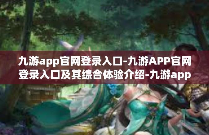 九游app官网登录入口-九游APP官网登录入口及其综合体验介绍-九游app官网登录入口