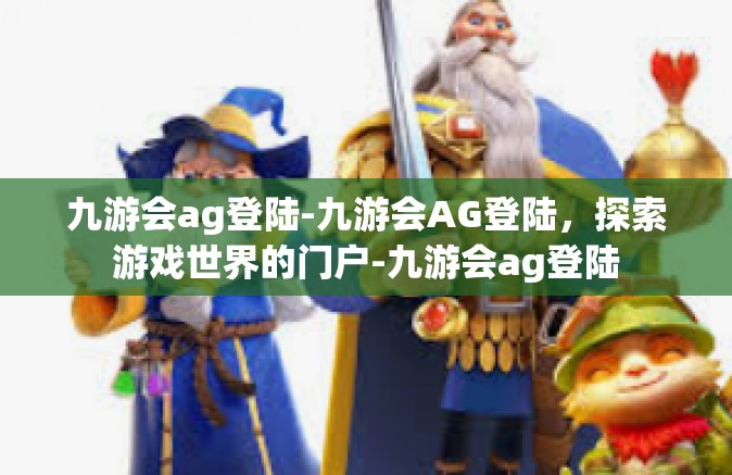 九游会ag登陆-九游会AG登陆，探索游戏世界的门户-九游会ag登陆