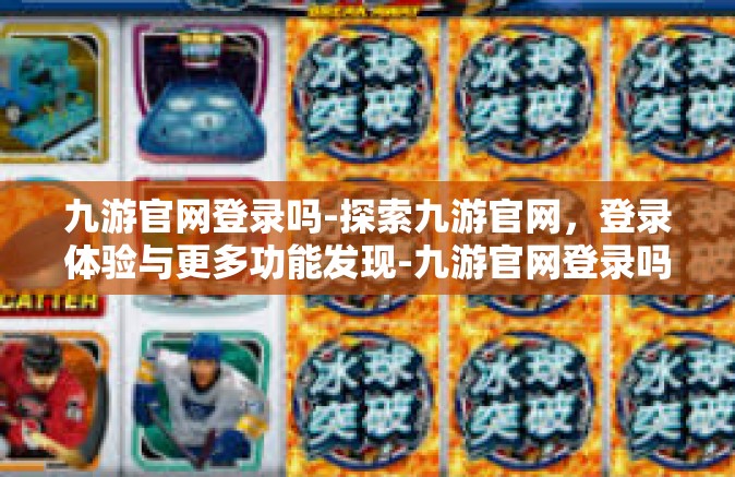 九游官网登录吗-探索九游官网，登录体验与更多功能发现-九游官网登录吗