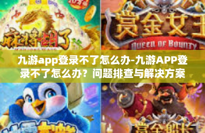 九游app登录不了怎么办-九游APP登录不了怎么办？问题排查与解决方案指南-九游app登录不了怎么办