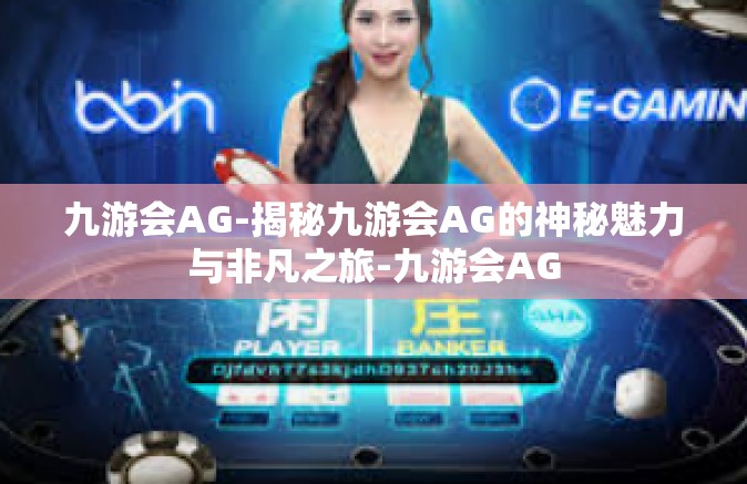 九游会AG-揭秘九游会AG的神秘魅力与非凡之旅-九游会AG