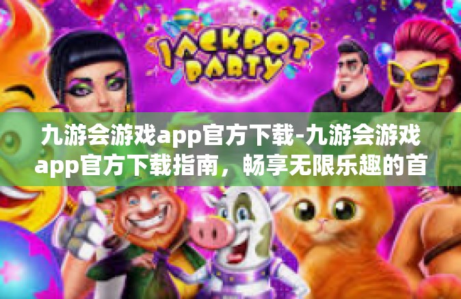 九游会游戏app官方下载-九游会游戏app官方下载指南，畅享无限乐趣的首选之地-九游会游戏app官方下载