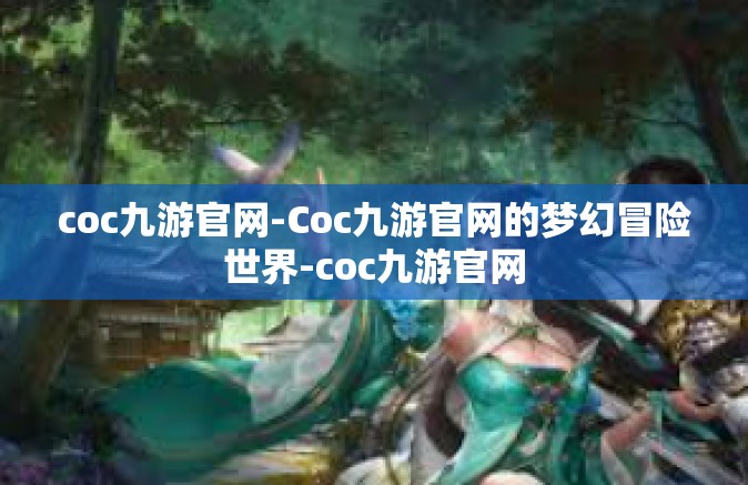 coc九游官网-Coc九游官网的梦幻冒险世界-coc九游官网