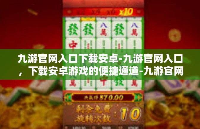 九游官网入口下载安卓-九游官网入口，下载安卓游戏的便捷通道-九游官网入口下载安卓