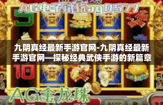 九阴真经最新手游官网-九阴真经最新手游官网—探秘经典武侠手游的新篇章-九阴真经最新手游官网