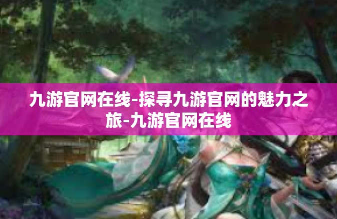 九游官网在线-探寻九游官网的魅力之旅-九游官网在线