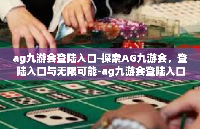 ag九游会登陆入口-探索AG九游会，登陆入口与无限可能-ag九游会登陆入口